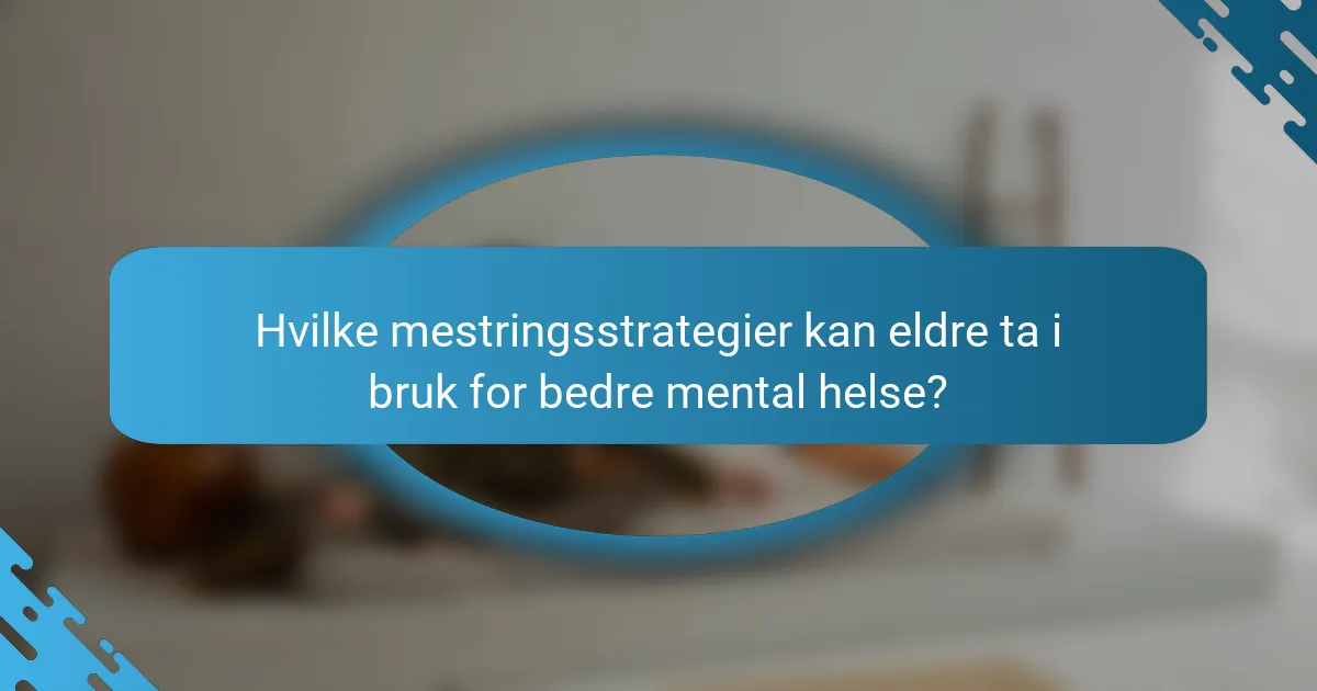 Hvilke mestringsstrategier kan eldre ta i bruk for bedre mental helse?