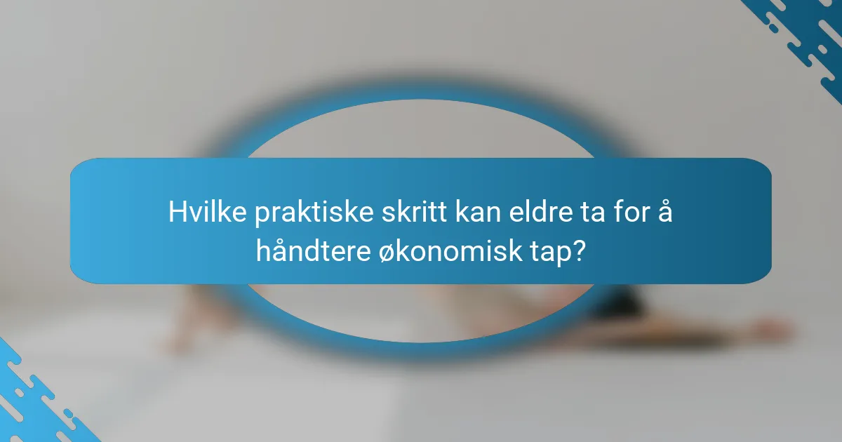 Hvilke praktiske skritt kan eldre ta for å håndtere økonomisk tap?