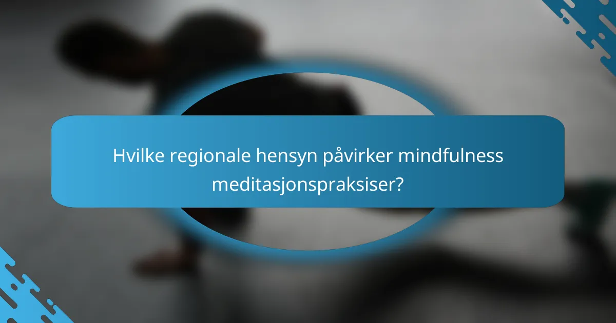 Hvilke regionale hensyn påvirker mindfulness meditasjonspraksiser?