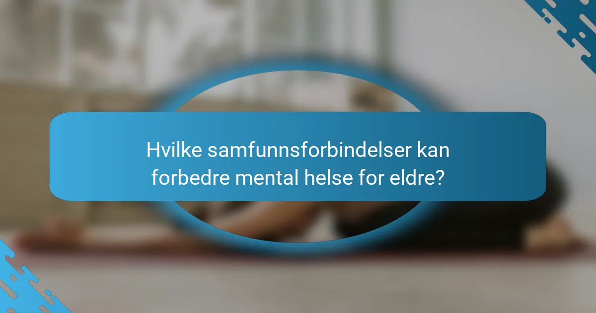Hvilke samfunnsforbindelser kan forbedre mental helse for eldre?
