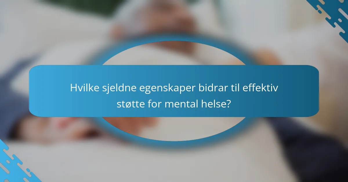 Hvilke sjeldne egenskaper bidrar til effektiv støtte for mental helse?