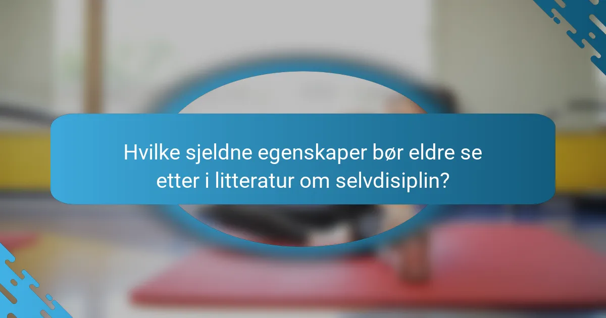 Hvilke sjeldne egenskaper bør eldre se etter i litteratur om selvdisiplin?