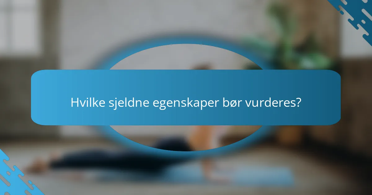 Hvilke sjeldne egenskaper bør vurderes?