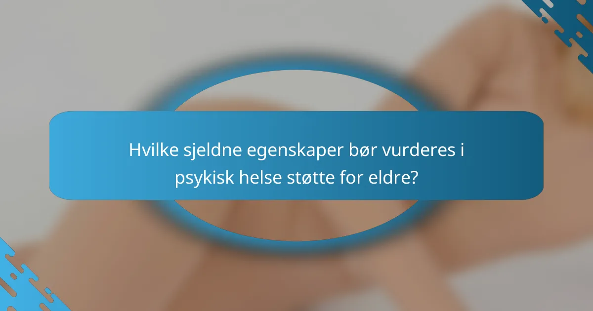 Hvilke sjeldne egenskaper bør vurderes i psykisk helse støtte for eldre?