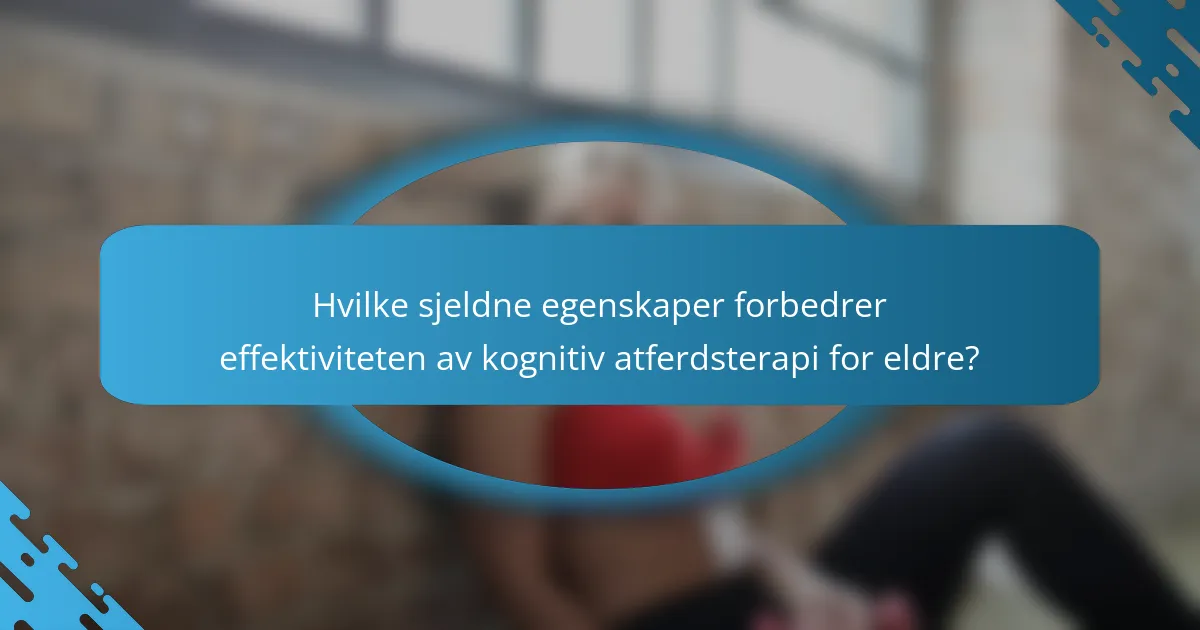 Hvilke sjeldne egenskaper forbedrer effektiviteten av kognitiv atferdsterapi for eldre?