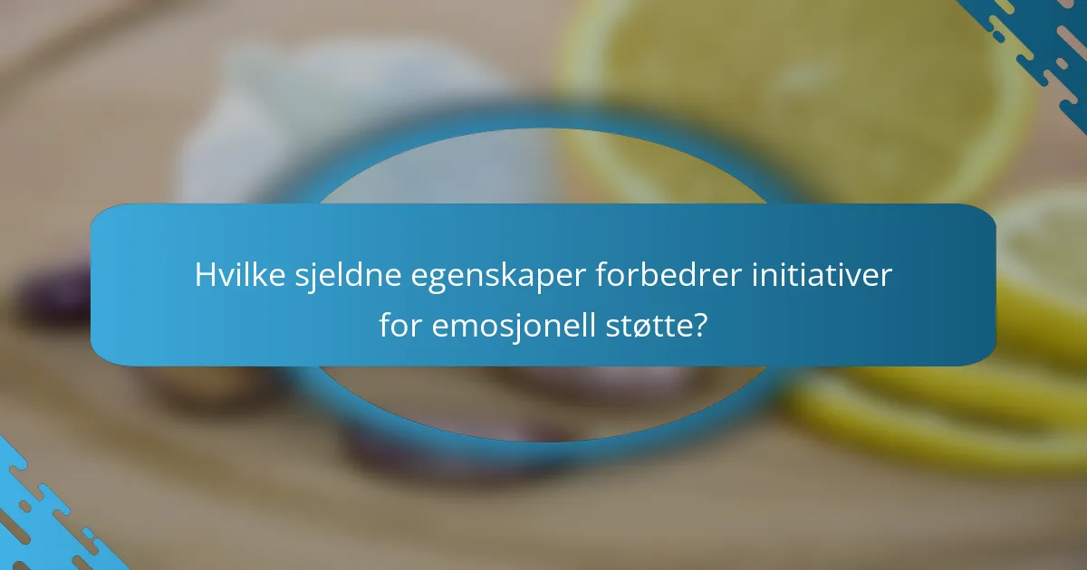 Hvilke sjeldne egenskaper forbedrer initiativer for emosjonell støtte?