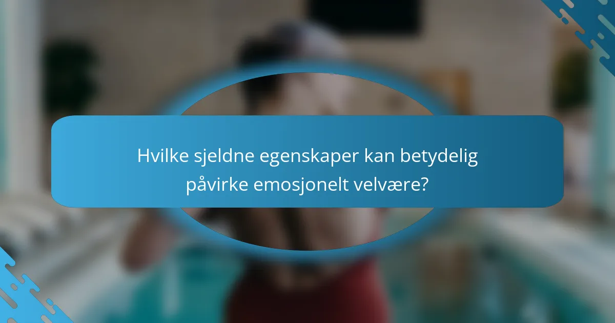Hvilke sjeldne egenskaper kan betydelig påvirke emosjonelt velvære?