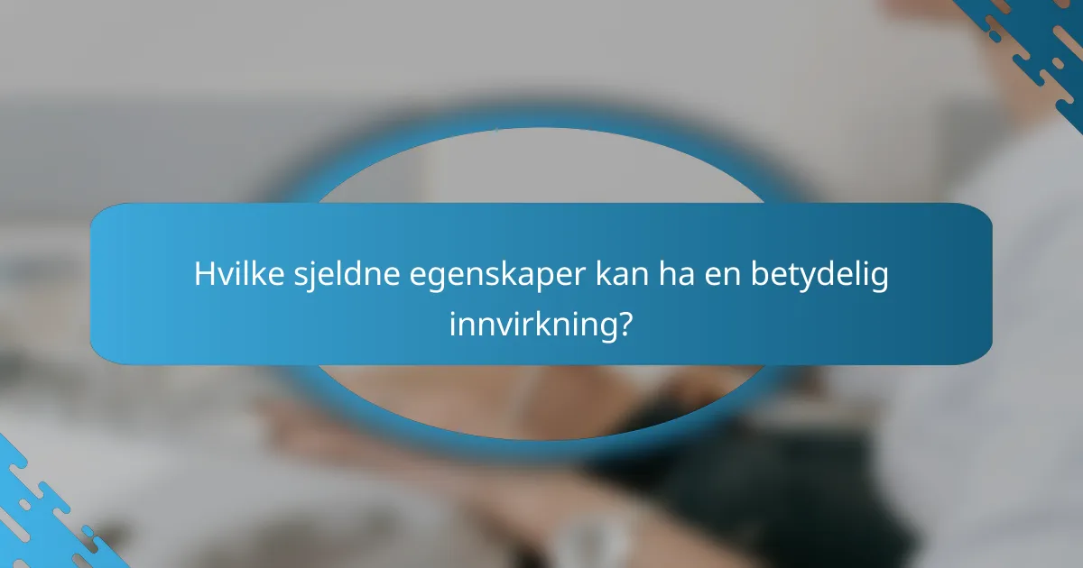 Hvilke sjeldne egenskaper kan ha en betydelig innvirkning?