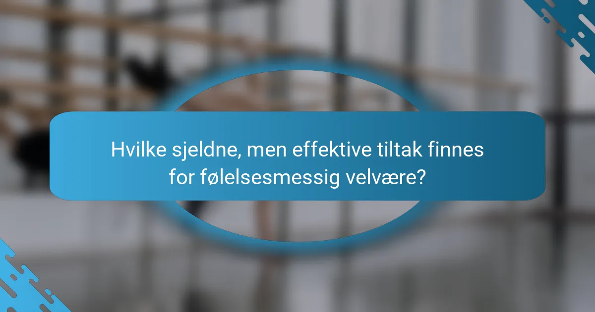 Hvilke sjeldne, men effektive tiltak finnes for følelsesmessig velvære?