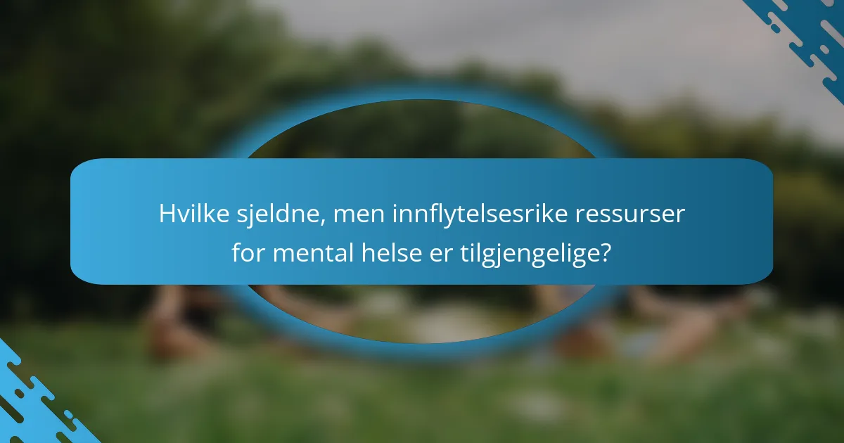Hvilke sjeldne, men innflytelsesrike ressurser for mental helse er tilgjengelige?
