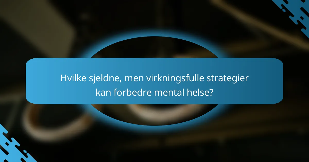 Hvilke sjeldne, men virkningsfulle strategier kan forbedre mental helse?