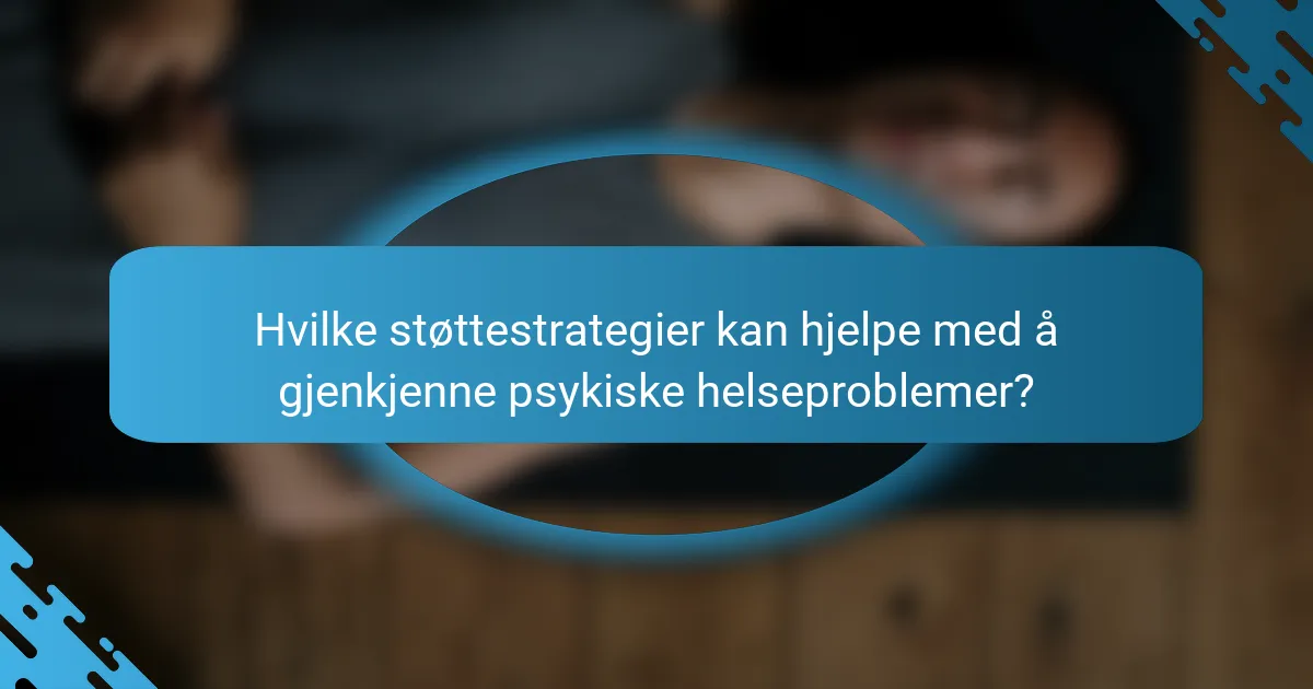 Hvilke støttestrategier kan hjelpe med å gjenkjenne psykiske helseproblemer?