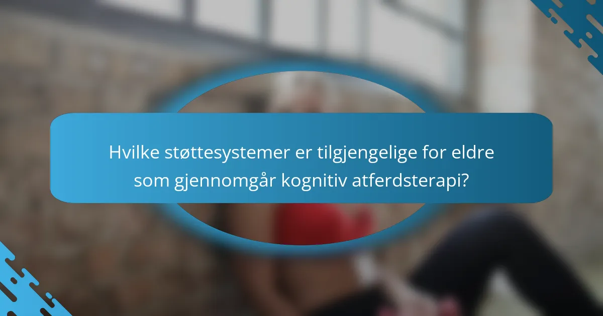Hvilke støttesystemer er tilgjengelige for eldre som gjennomgår kognitiv atferdsterapi?