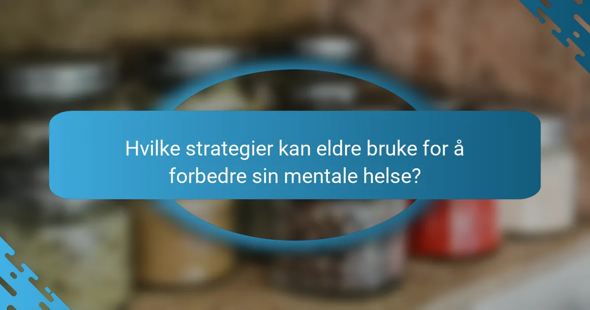 Hvilke strategier kan eldre bruke for å forbedre sin mentale helse?