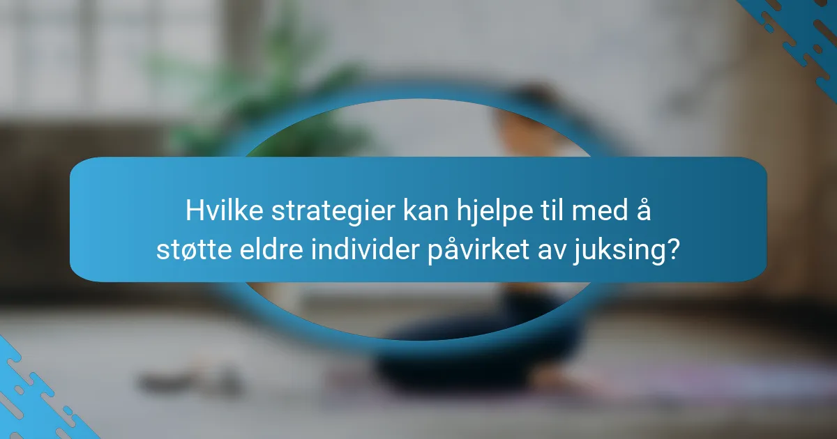 Hvilke strategier kan hjelpe til med å støtte eldre individer påvirket av juksing?