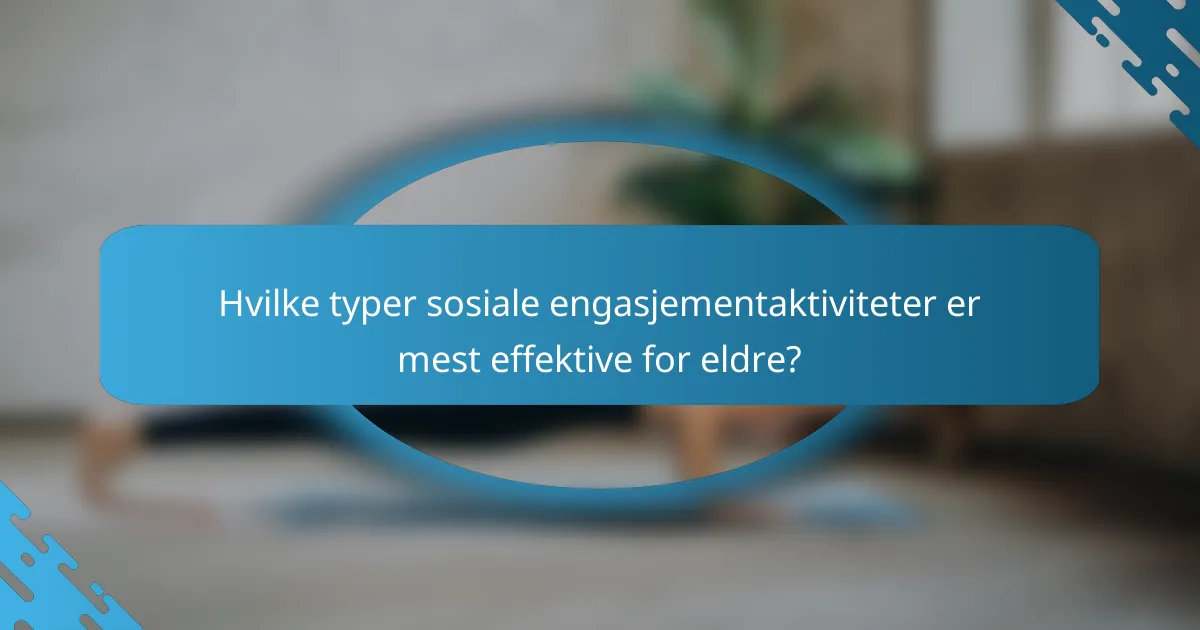 Hvilke typer sosiale engasjementaktiviteter er mest effektive for eldre?