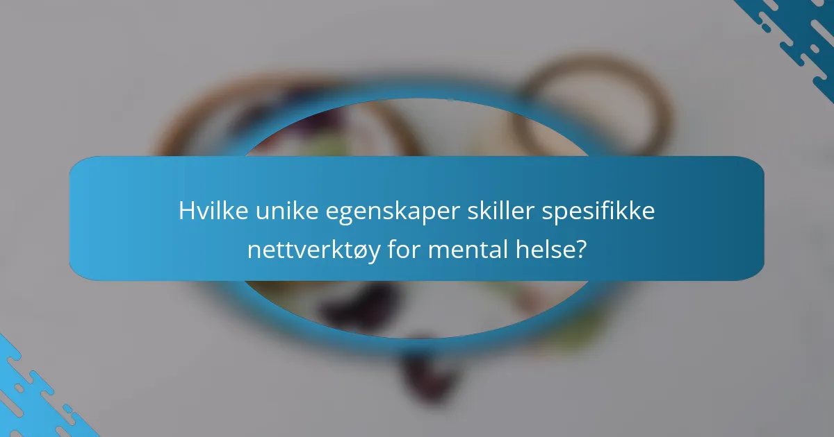 Hvilke unike egenskaper skiller spesifikke nettverktøy for mental helse?