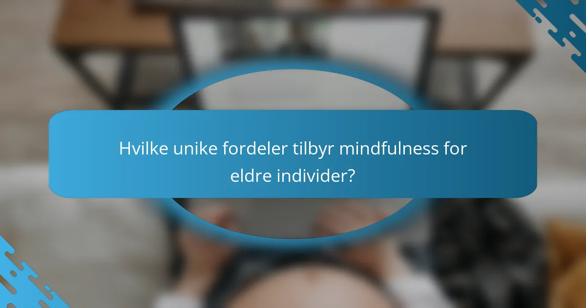 Hvilke unike fordeler tilbyr mindfulness for eldre individer?