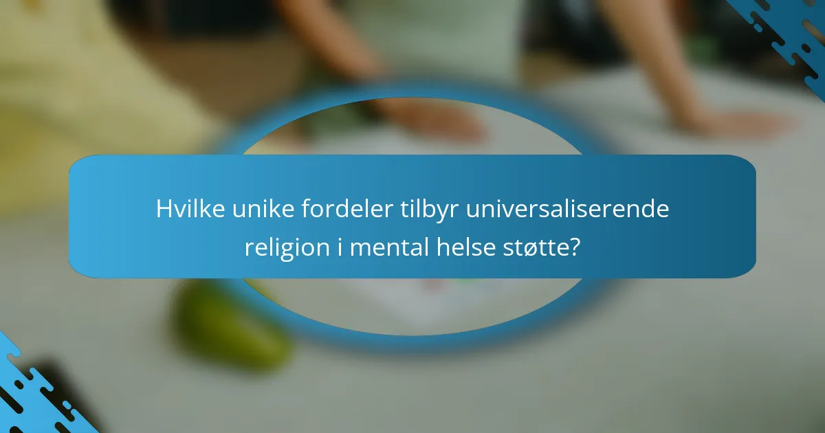 Hvilke unike fordeler tilbyr universaliserende religion i mental helse støtte?