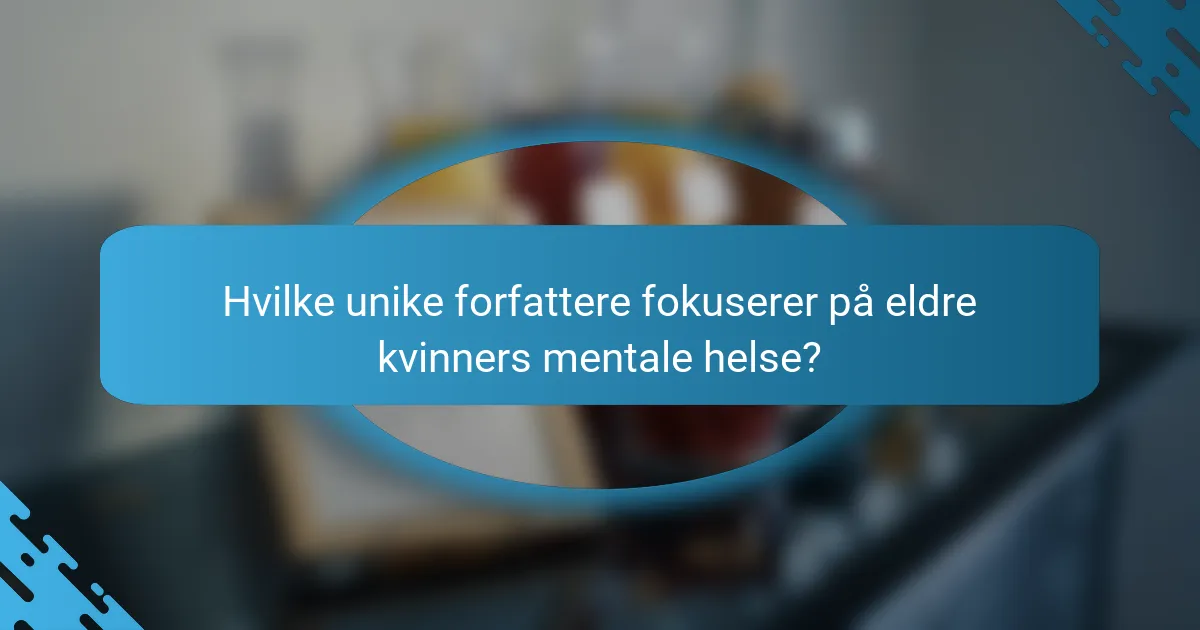 Hvilke unike forfattere fokuserer på eldre kvinners mentale helse?