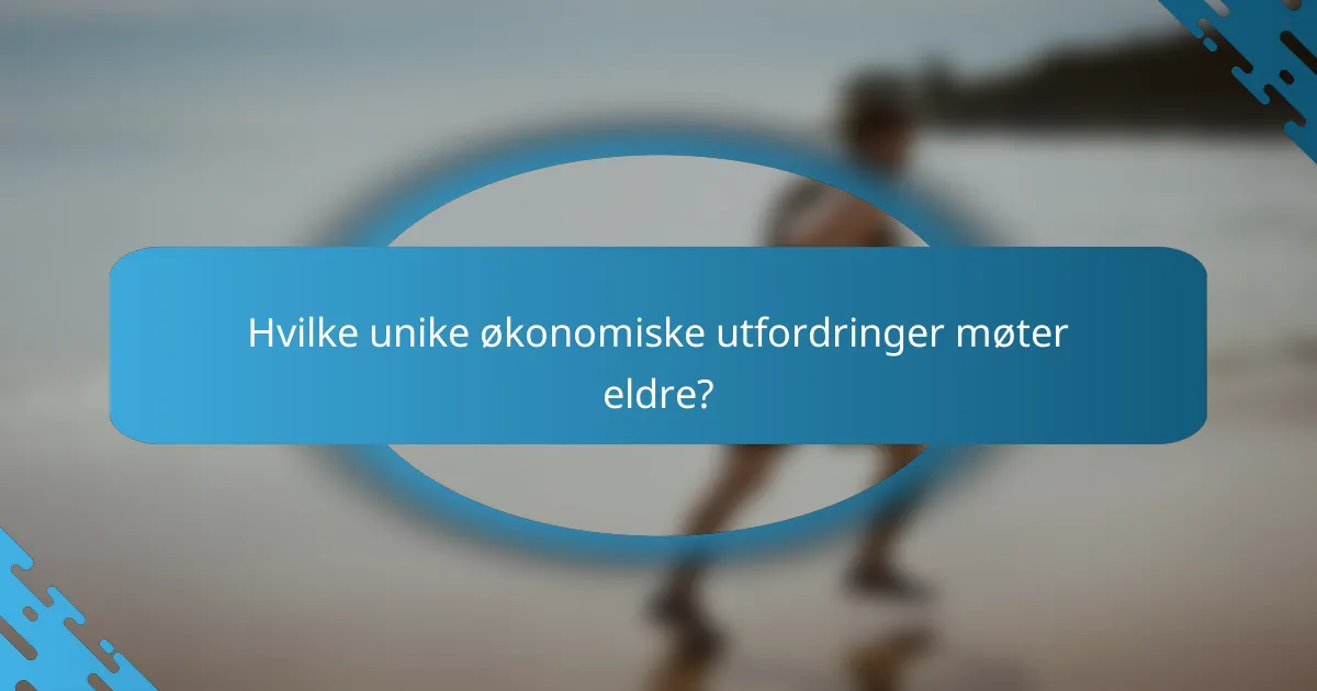 Hvilke unike økonomiske utfordringer møter eldre?