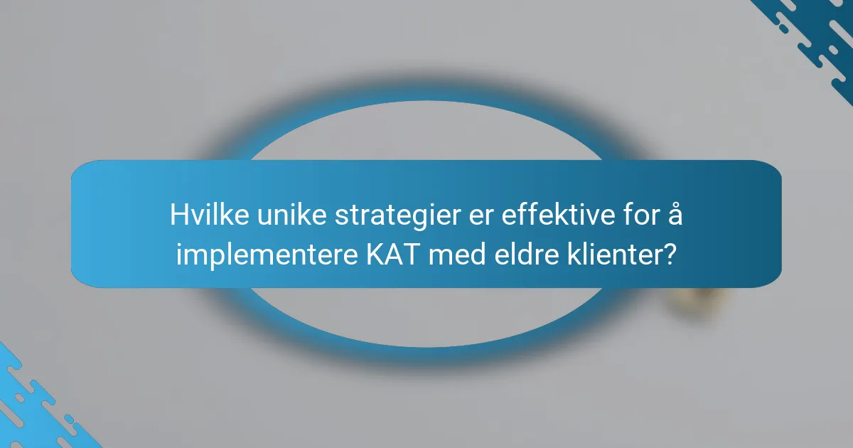 Hvilke unike strategier er effektive for å implementere KAT med eldre klienter?
