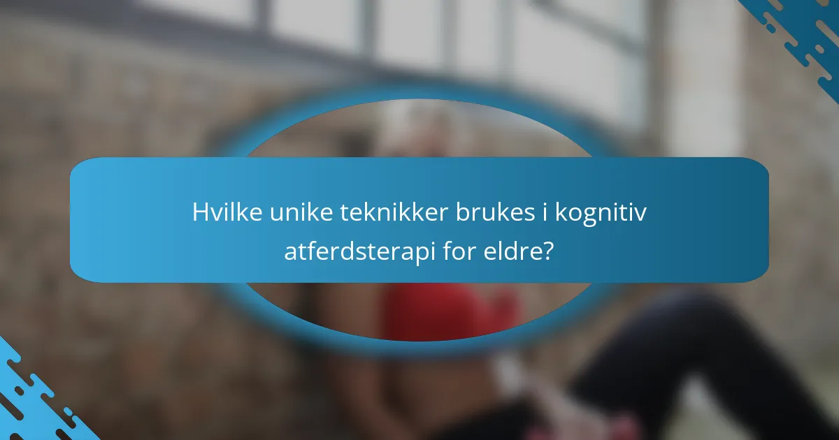 Hvilke unike teknikker brukes i kognitiv atferdsterapi for eldre?