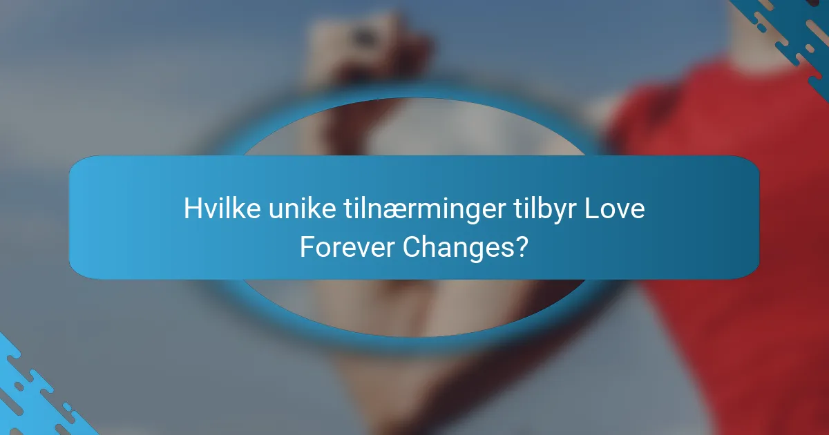 Hvilke unike tilnærminger tilbyr Love Forever Changes?