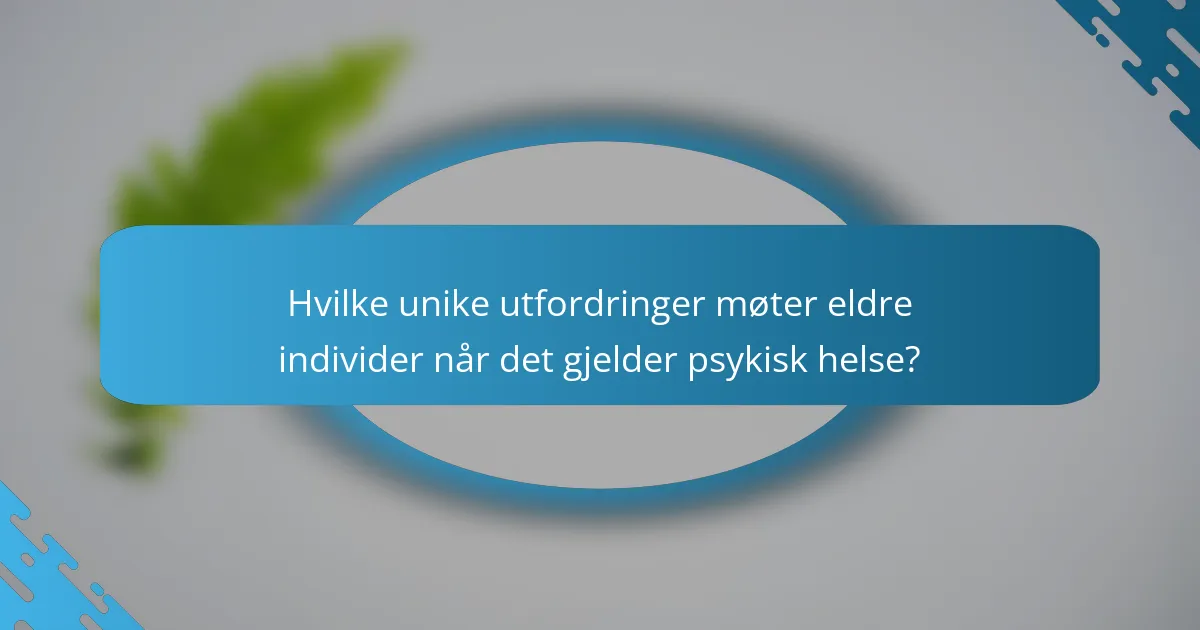 Hvilke unike utfordringer møter eldre individer når det gjelder psykisk helse?