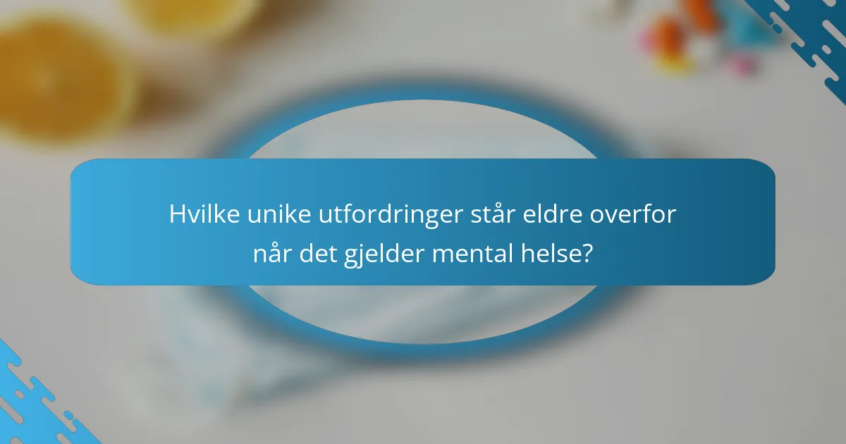 Hvilke unike utfordringer står eldre overfor når det gjelder mental helse?