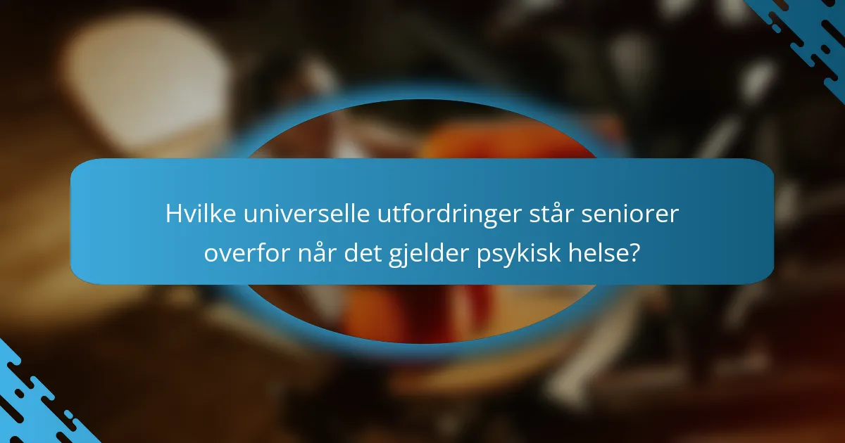 Hvilke universelle utfordringer står seniorer overfor når det gjelder psykisk helse?