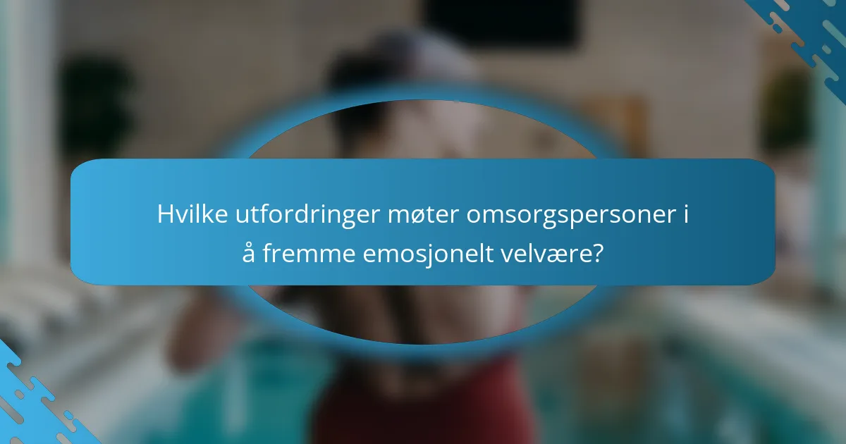 Hvilke utfordringer møter omsorgspersoner i å fremme emosjonelt velvære?