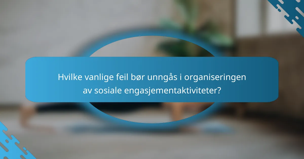 Hvilke vanlige feil bør unngås i organiseringen av sosiale engasjementaktiviteter?