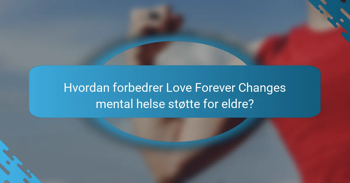 Hvordan forbedrer Love Forever Changes mental helse støtte for eldre?