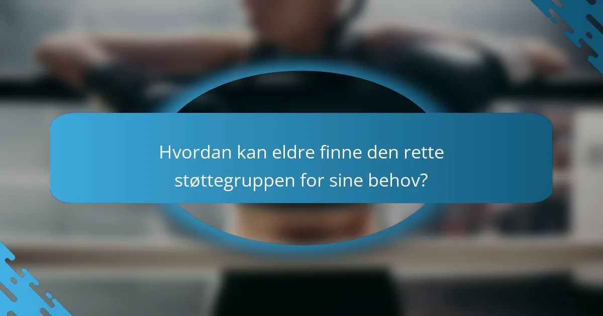 Hvordan kan eldre finne den rette støttegruppen for sine behov?