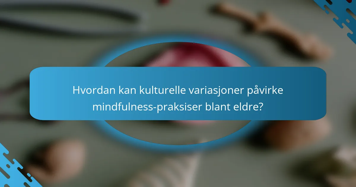 Hvordan kan kulturelle variasjoner påvirke mindfulness-praksiser blant eldre?