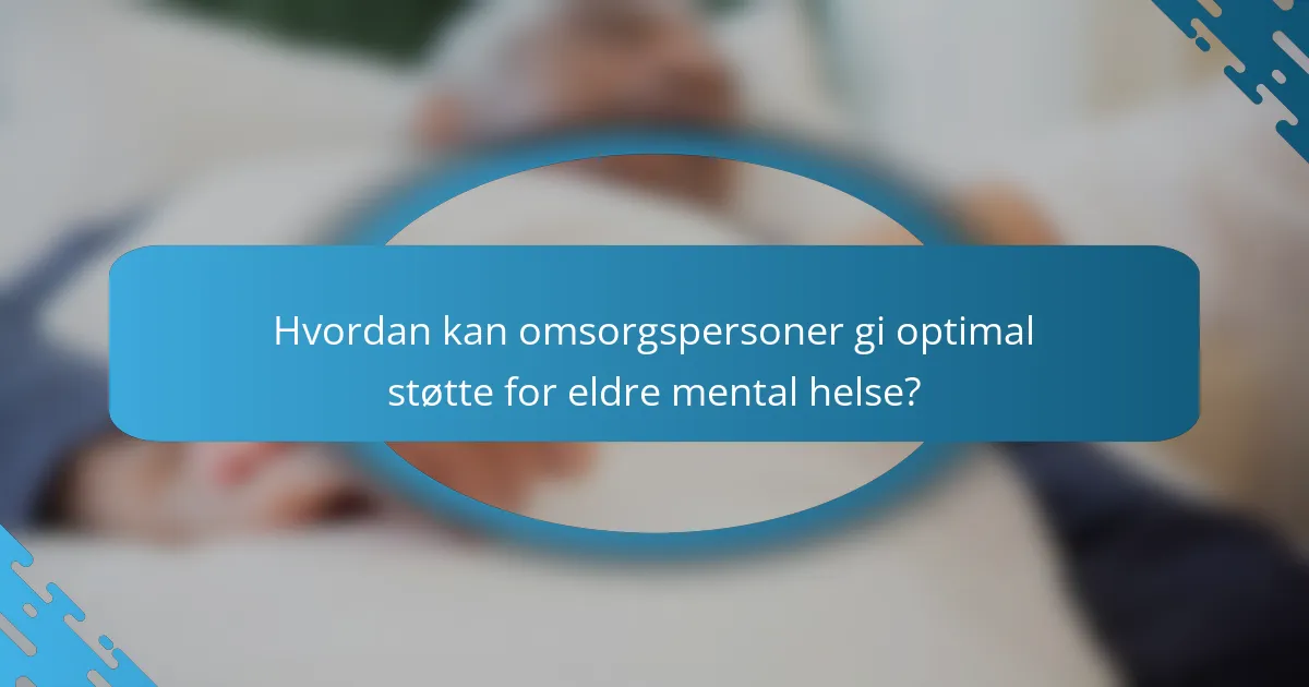Hvordan kan omsorgspersoner gi optimal støtte for eldre mental helse?