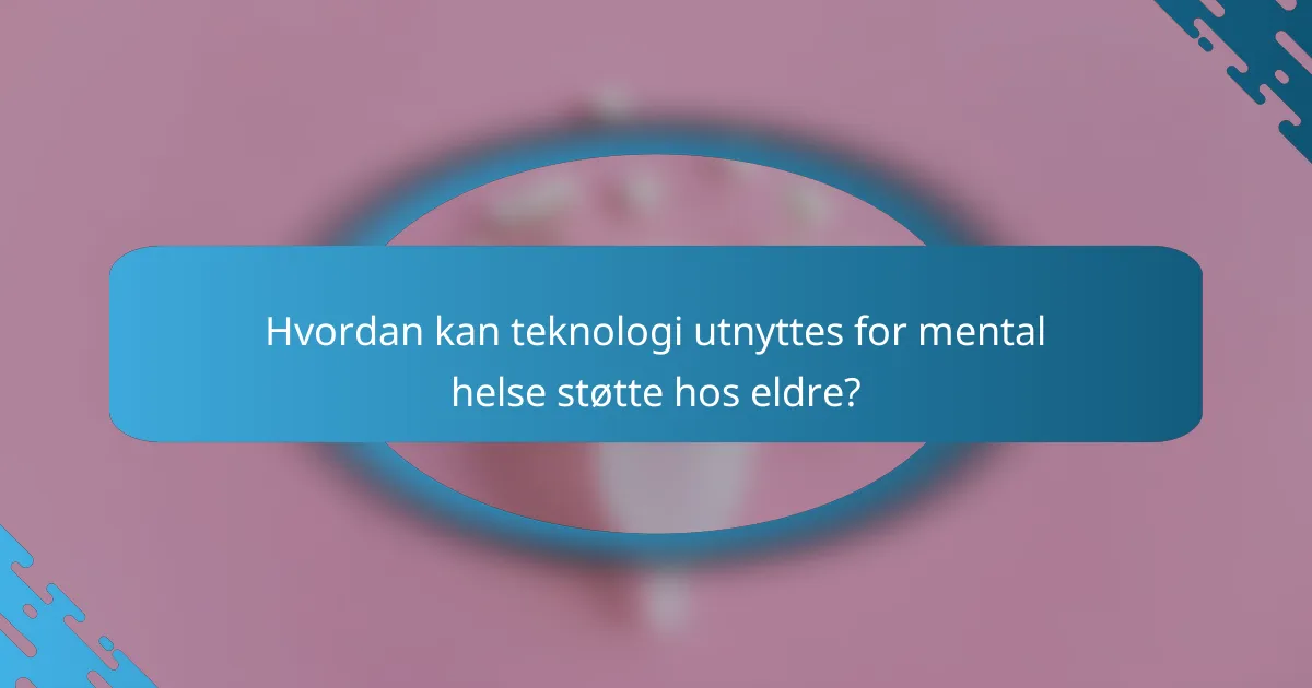 Hvordan kan teknologi utnyttes for mental helse støtte hos eldre?